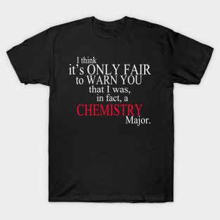 I Think It’s Only Fair To Warn You That I Was In Fact A Chemistry Major T-Shirt